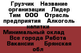 Грузчик › Название организации ­ Лидер Тим, ООО › Отрасль предприятия ­ Алкоголь, напитки › Минимальный оклад ­ 1 - Все города Работа » Вакансии   . Брянская обл.